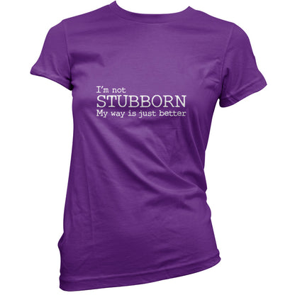 I'm Not Stubborn My Way Is Just Better T Shirt