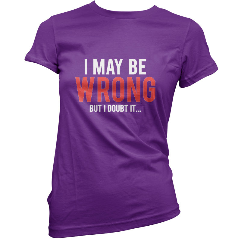 I May Be Wrong But I Doubt it T Shirt