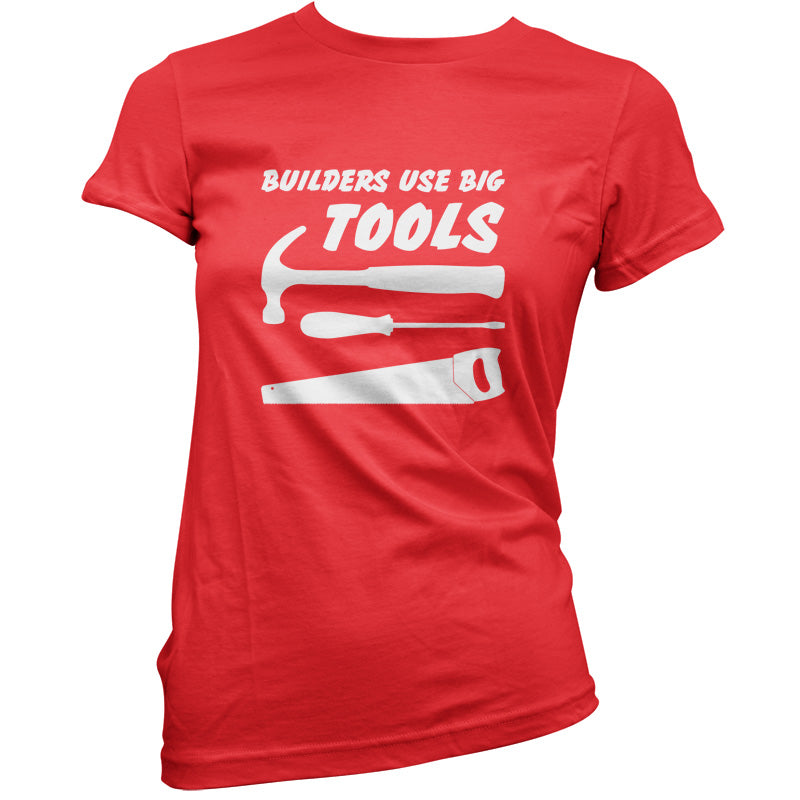 Builders Use Big Tools T Shirt