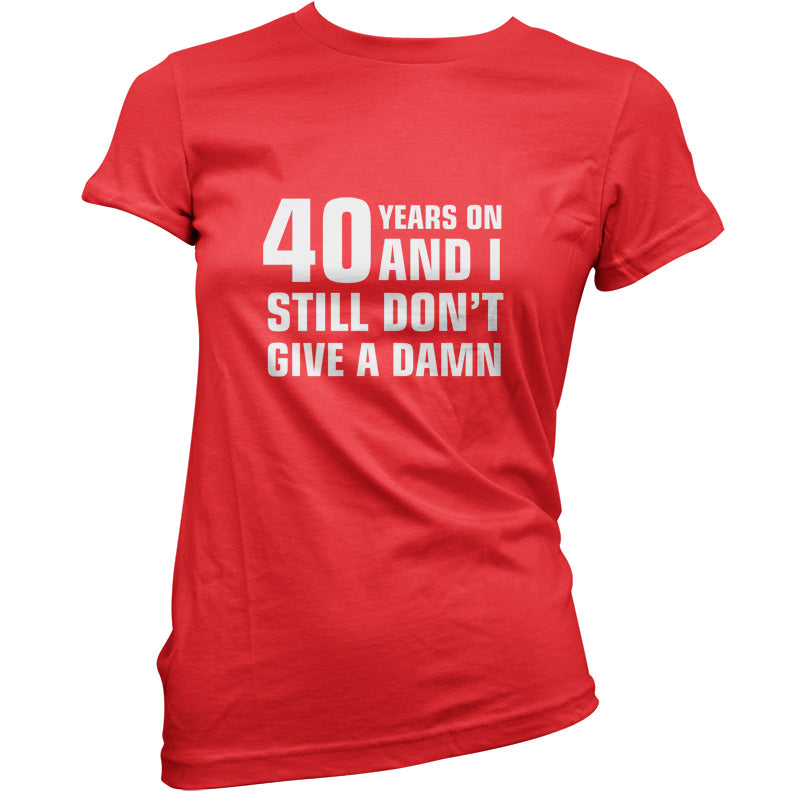 40 Years And I Still Don't Give A Damn T Shirt