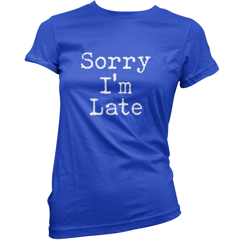 Sorry I'm Late T Shirt