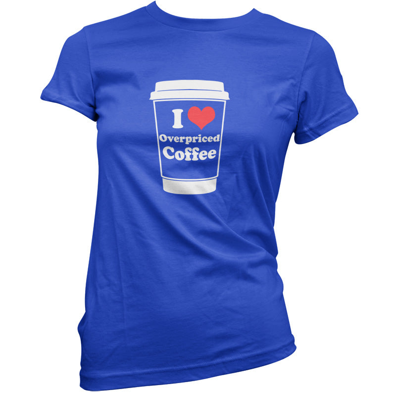 I Love Overpriced Coffee T Shirt