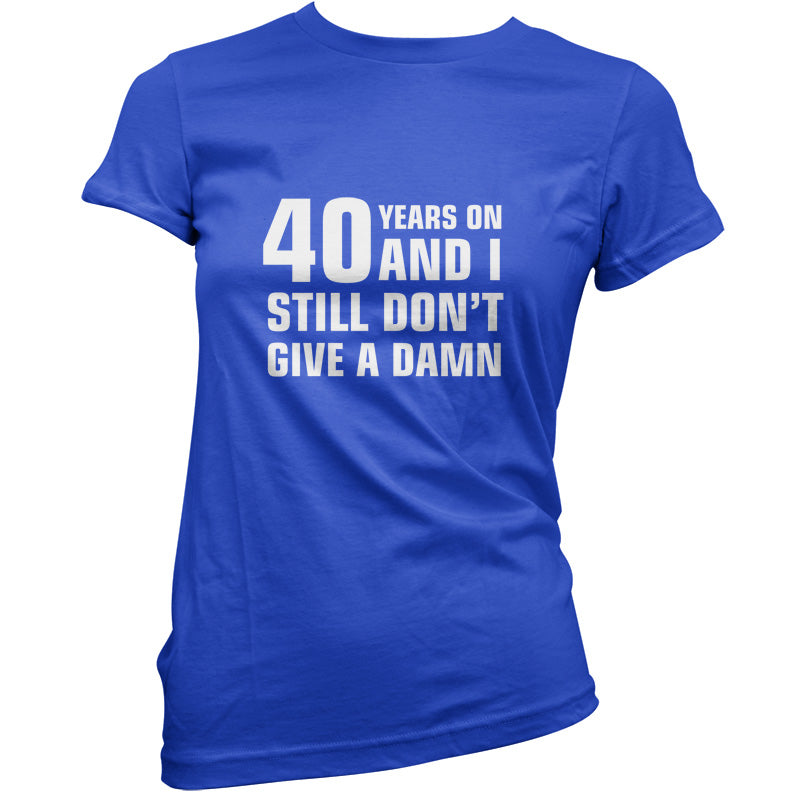 40 Years And I Still Don't Give A Damn T Shirt