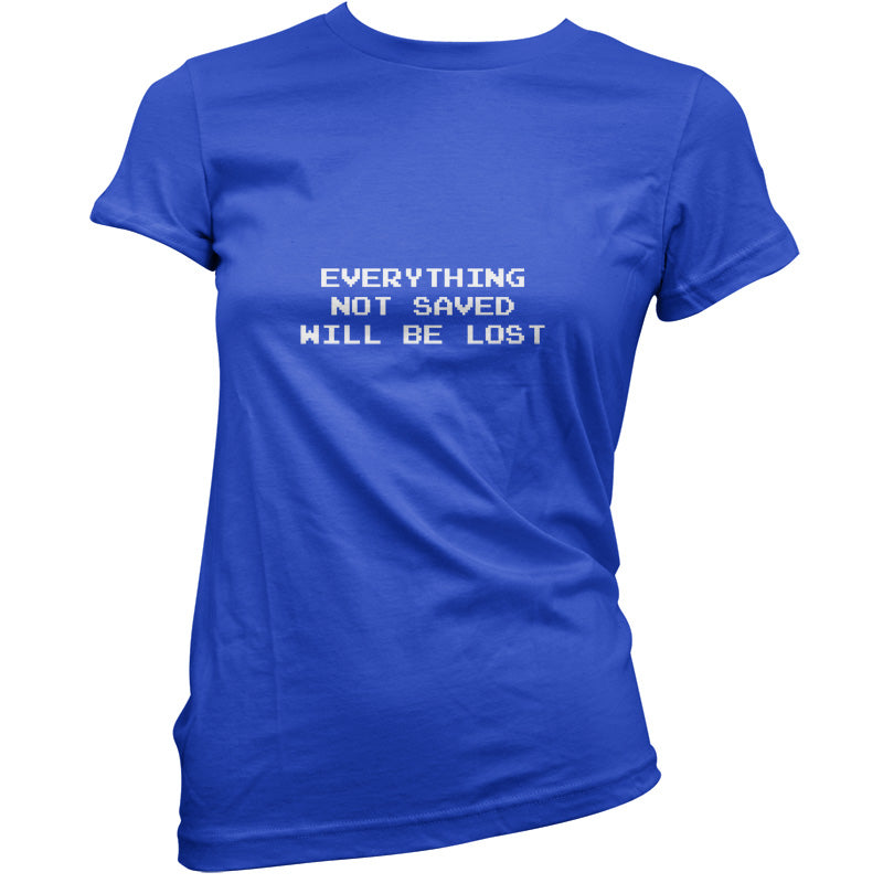 Everything Not Saved will be Lost T Shirt