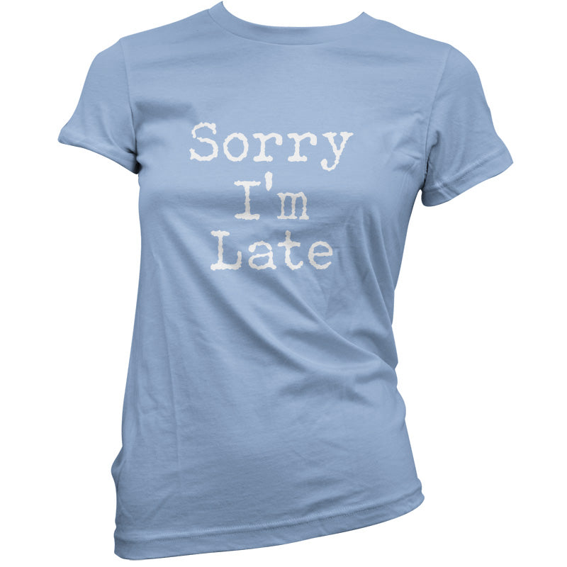 Sorry I'm Late T Shirt