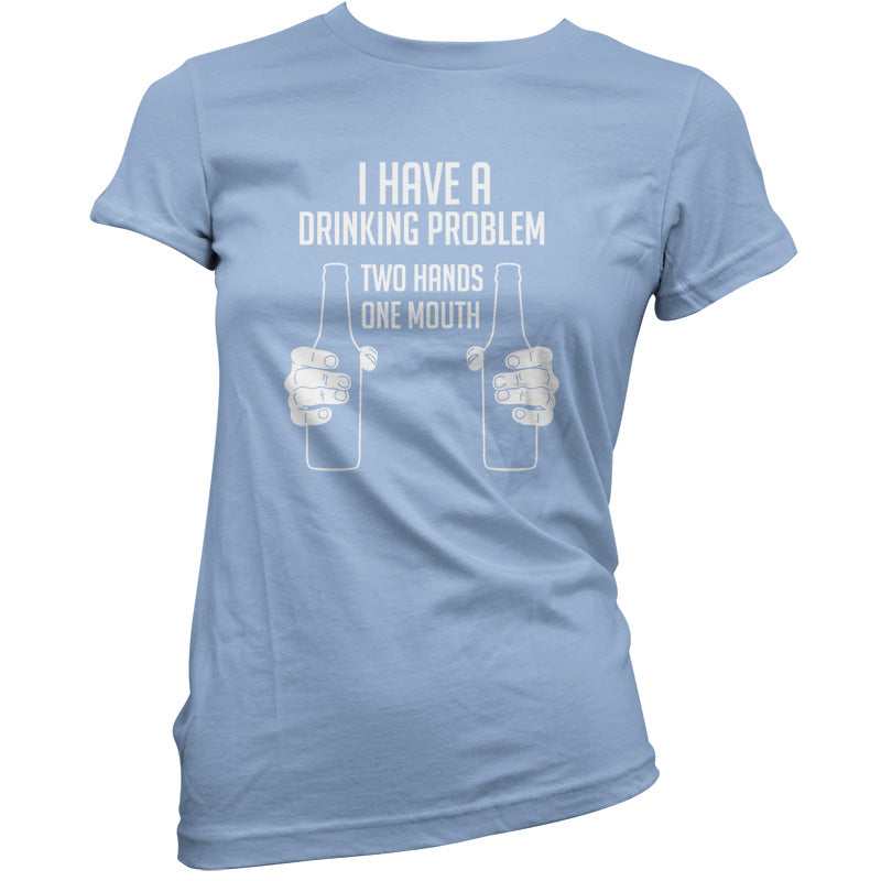 I Have A Drinking Problem - Two hands One Mouth T Shirt