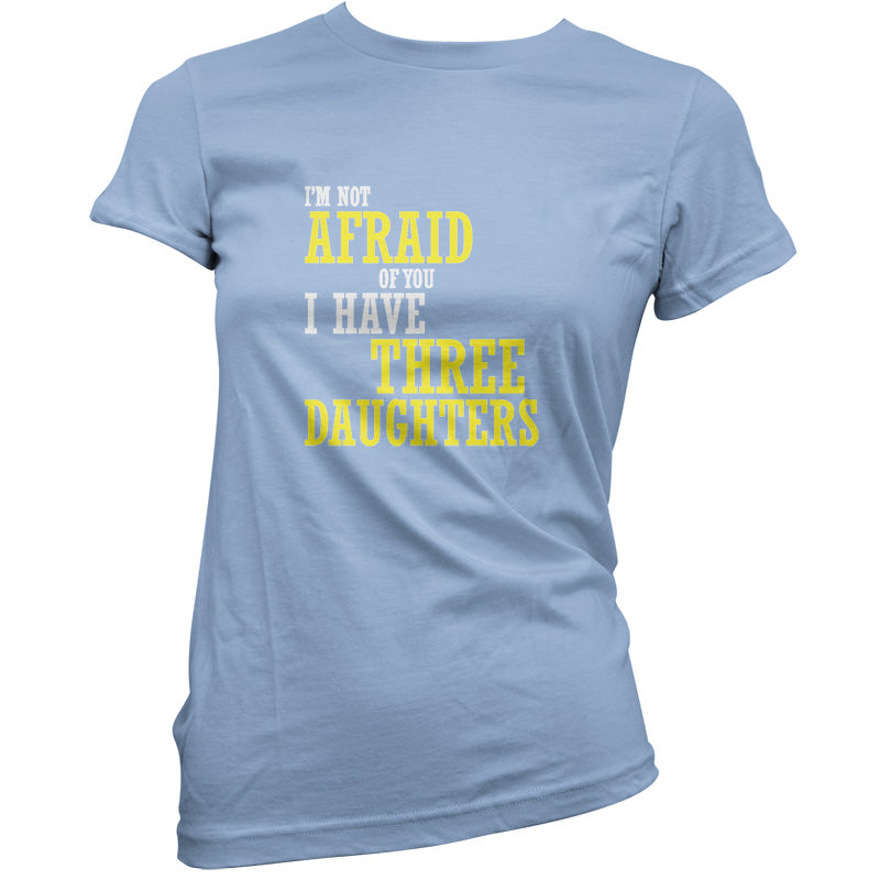 I'm Not Afraid Of You, I Have Three Daughters T Shirt