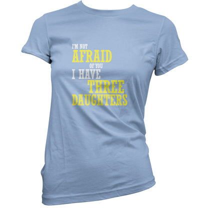 I'm Not Afraid Of You, I Have Three Daughters T Shirt