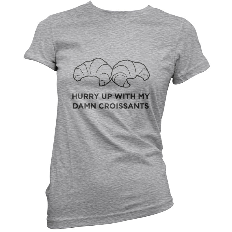 Hurry Up With My Damn Croissants T Shirt