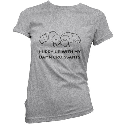 Hurry Up With My Damn Croissants T Shirt