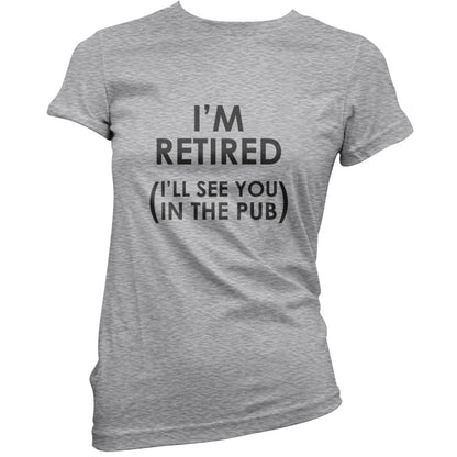 I'm Retired ( I'll See You In The Pub) T Shirt