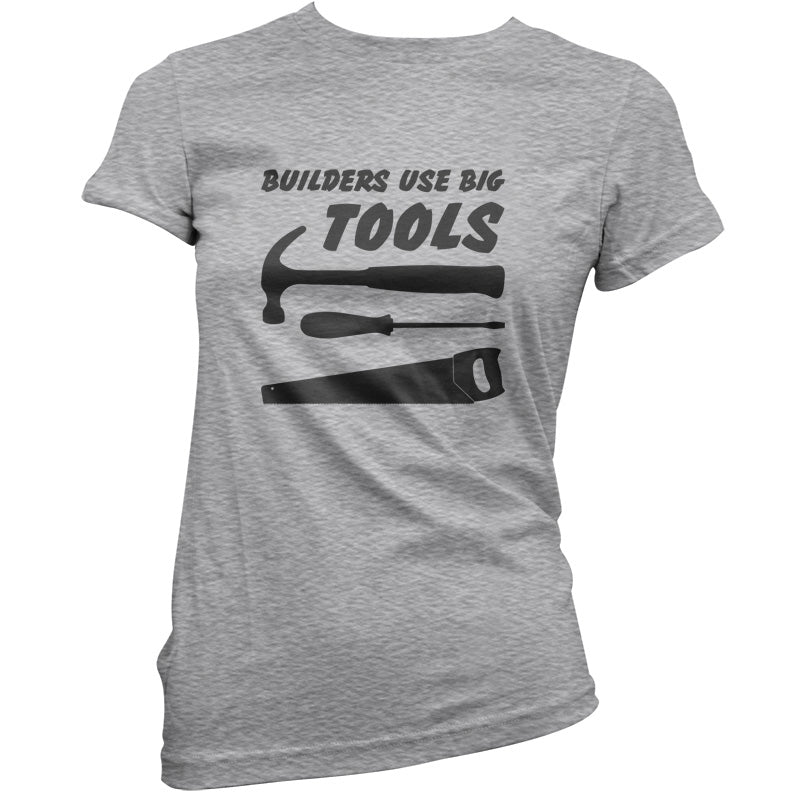 Builders Use Big Tools T Shirt