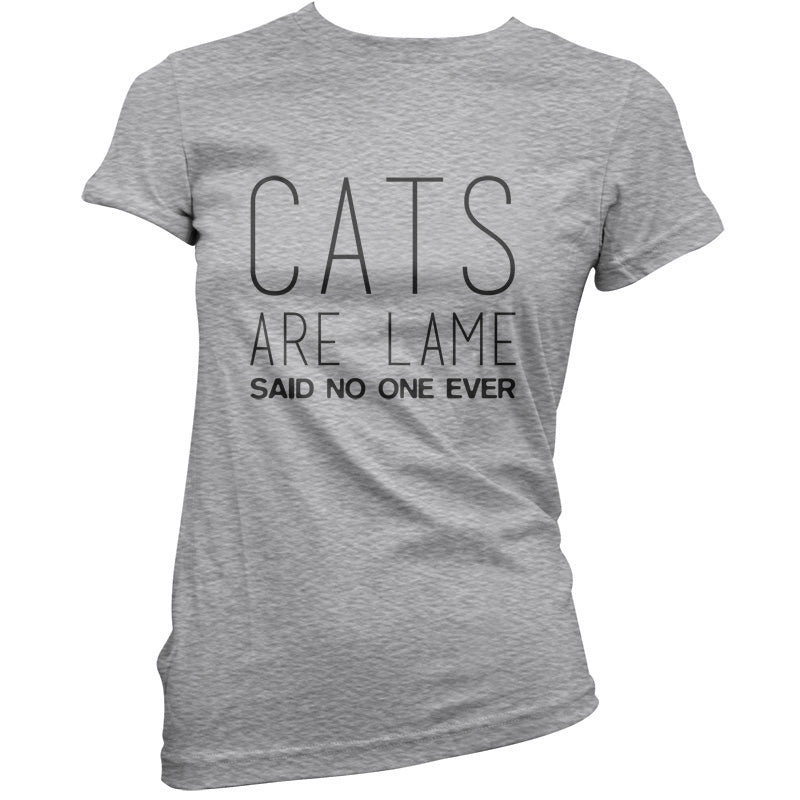 Cats Are lame Said No One Ever T Shirt