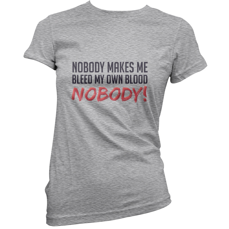 Nobody Makes Me Bleed My Own Blood NOBODY T Shirt