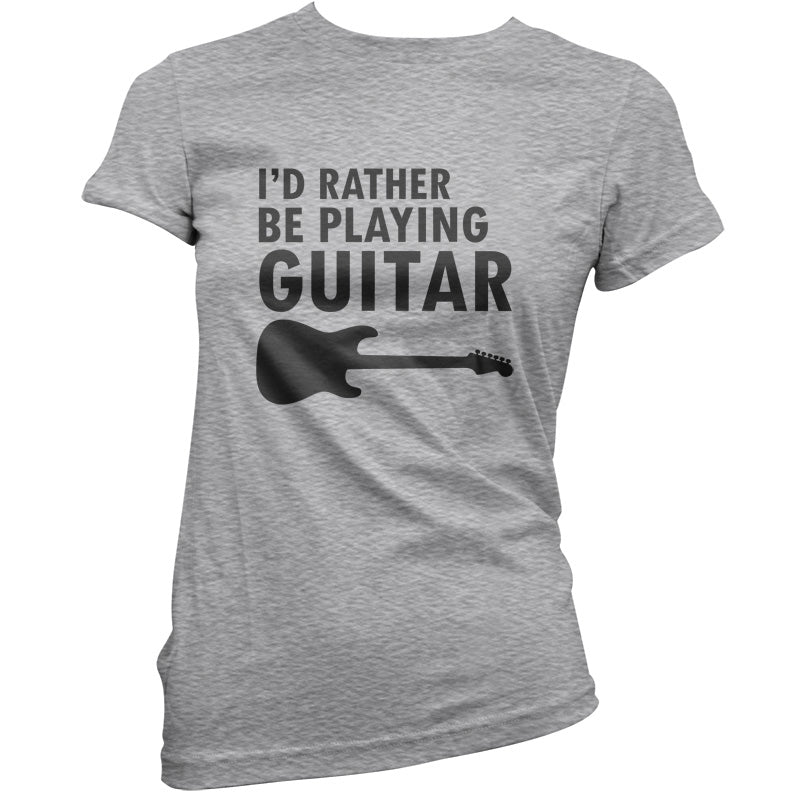 I'd Rather Be Playing Guitar T Shirt