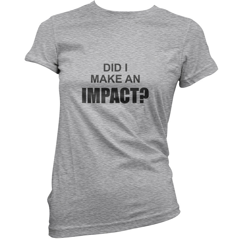 Did I Make An Impact T Shirt