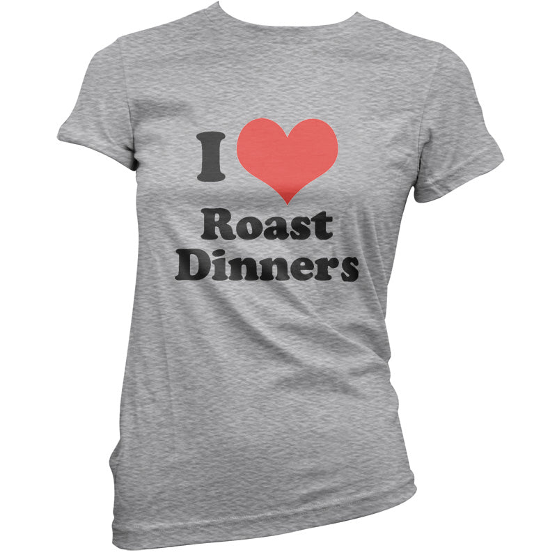 I Love Roast Dinners T Shirt