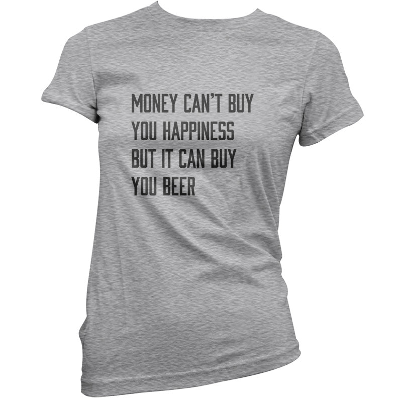 Money Can't Buy You Happiness But It Can Buy You Beer T Shirt