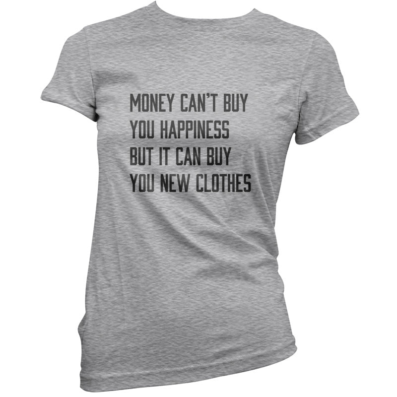 Money Can't Buy You Happiness But It Can Buy You New Clothes T Shirt