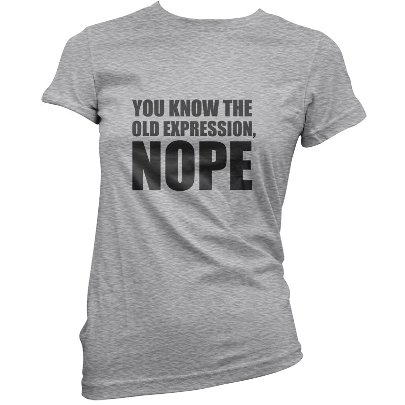 You Know The Old Expression, NOPE T Shirt