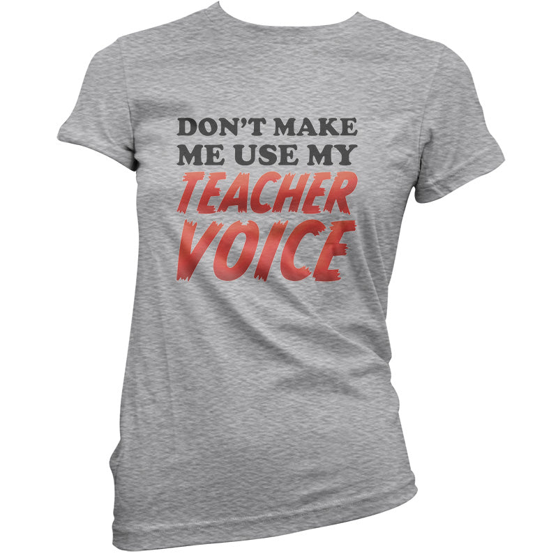 Don't Make Me Use My Teacher Voice T Shirt