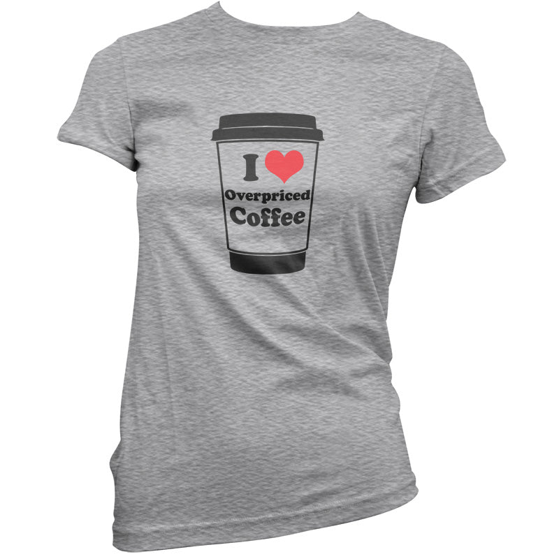 I Love Overpriced Coffee T Shirt