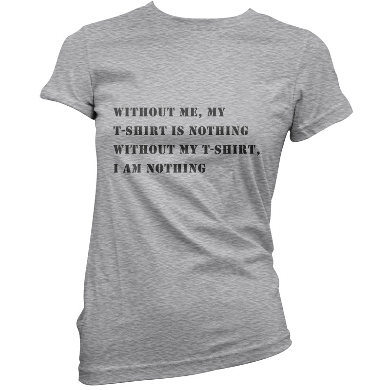 Without Me, My T Shirt Is Nothing T Shirt