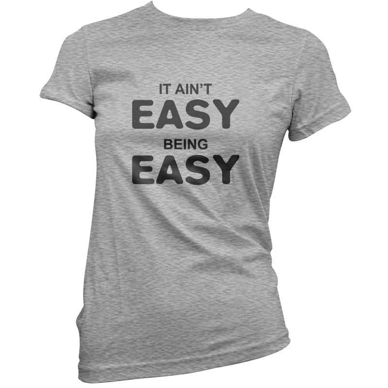 It Ain't Easy Being Easy T Shirt