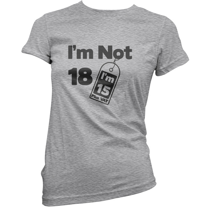 I'm Not 18 I'm 15 Plus VAT T Shirt