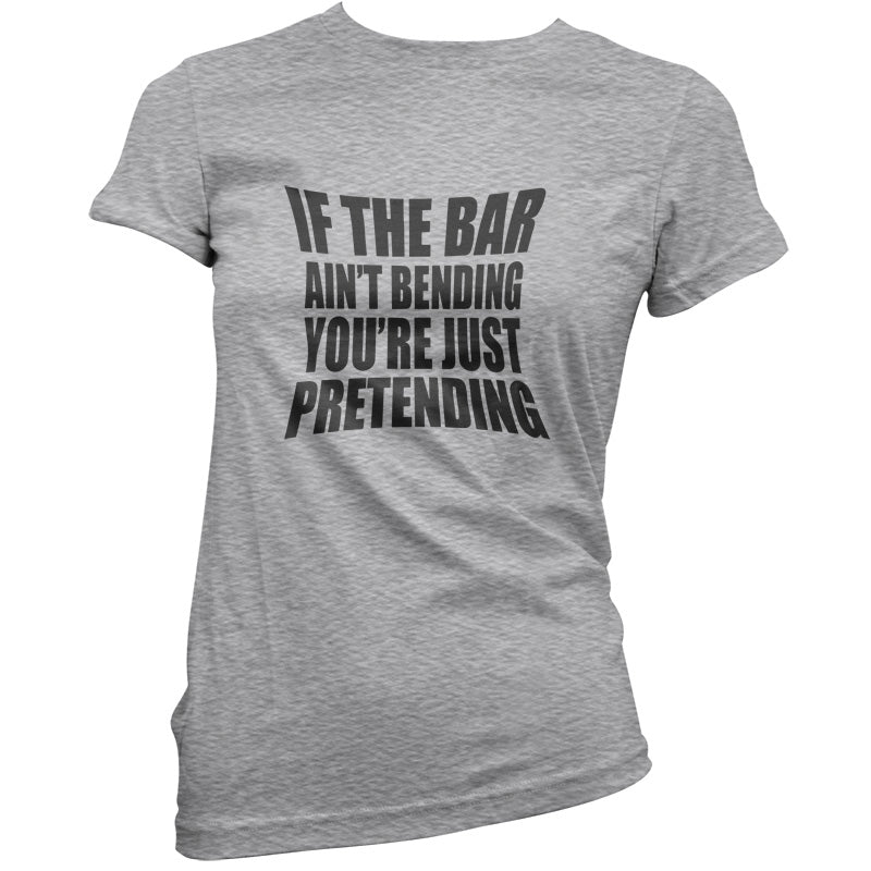 If The Bar Ain't Bending You're Just Pretending T Shirt