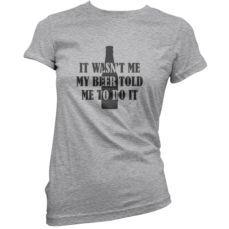 It Wasn't me My Beer Told Me To Do It  T Shirt