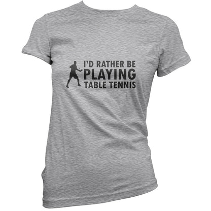 I'd Rather Be Playing Table Tennis T Shirt