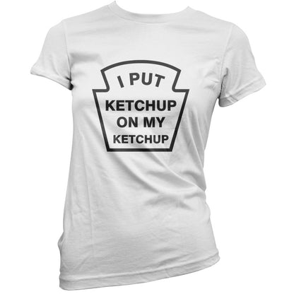 I Put Ketchup On My Ketchup T Shirt