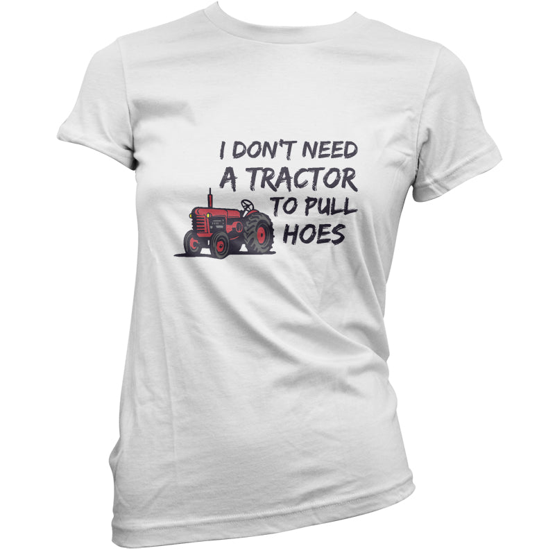 I Don't Need A Tractor to Pull Hoes T Shirt