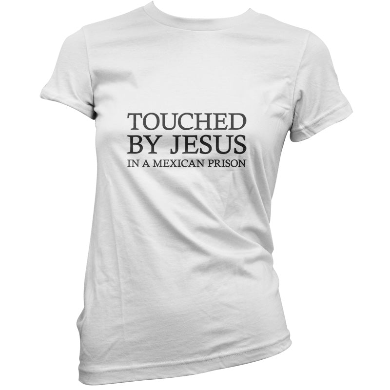 Touched By Jesus In A Mexican Prison T Shirt