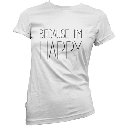 Because I'm Happy T Shirt