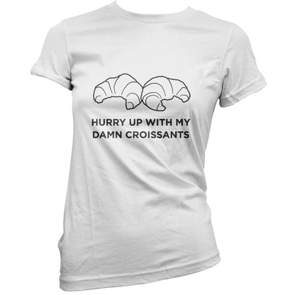 Hurry Up With My Damn Croissants T Shirt