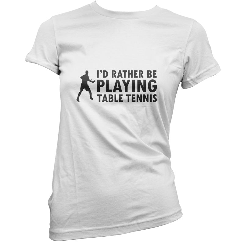 I'd Rather Be Playing Table Tennis T Shirt