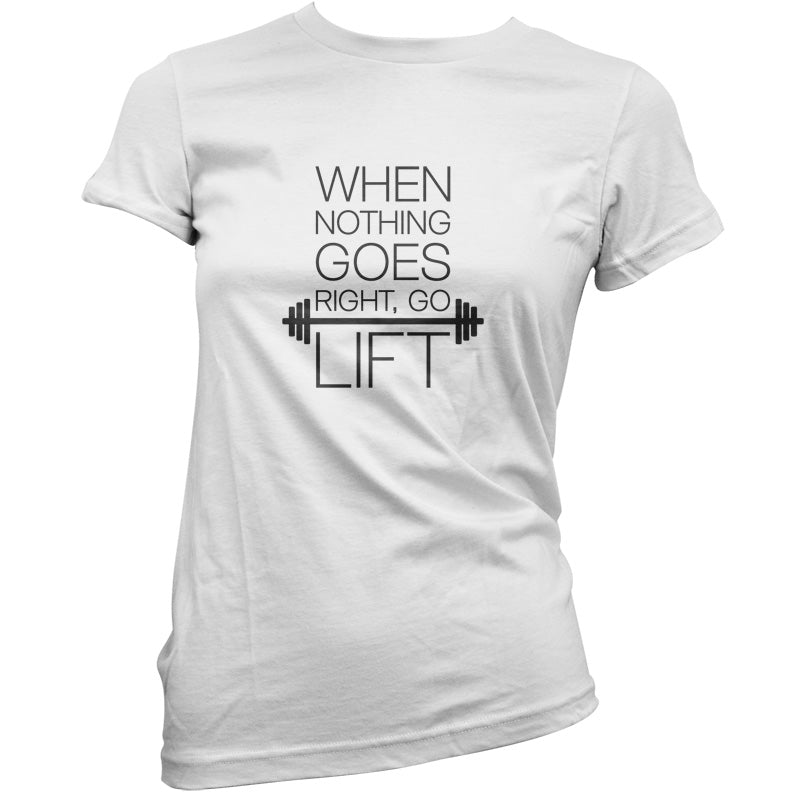 When Nothing Goes Right, Go Lift T Shirt