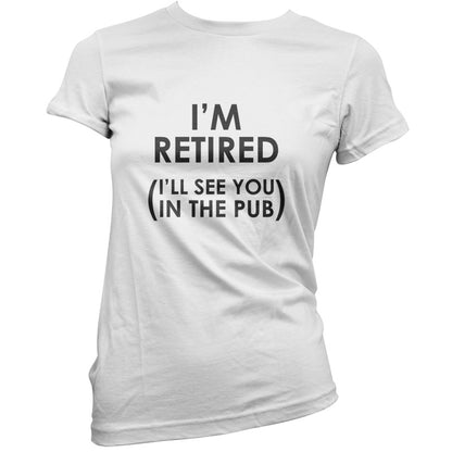 I'm Retired ( I'll See You In The Pub) T Shirt