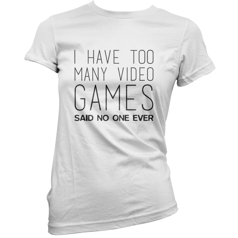 I Have Too Many Video Games Said No One Ever T Shirt