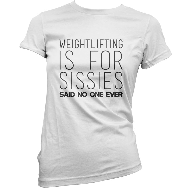 Weightlifting Is For Sissies Said No One Ever T Shirt