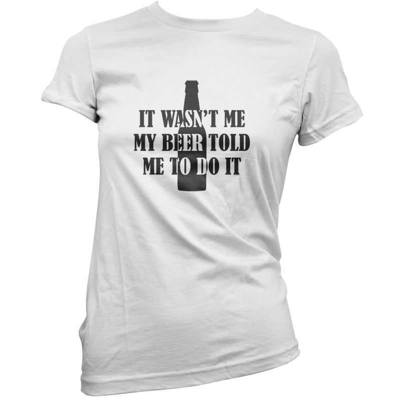 It Wasn't me My Beer Told Me To Do It  T Shirt