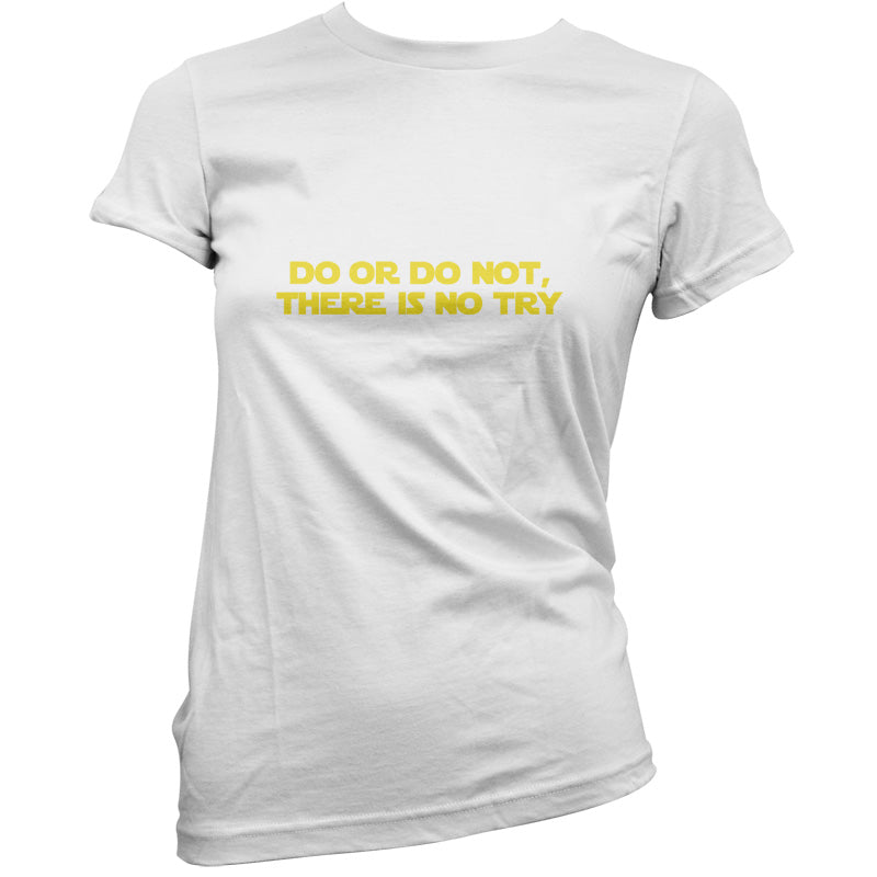 Do Or Do Not, There Is No Try T Shirt