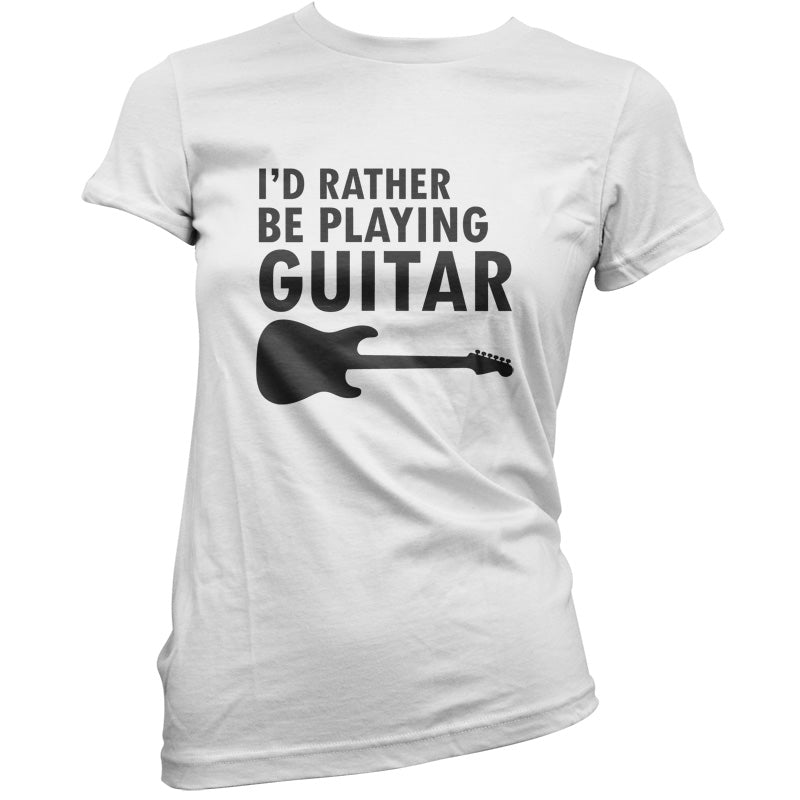 I'd Rather Be Playing Guitar T Shirt