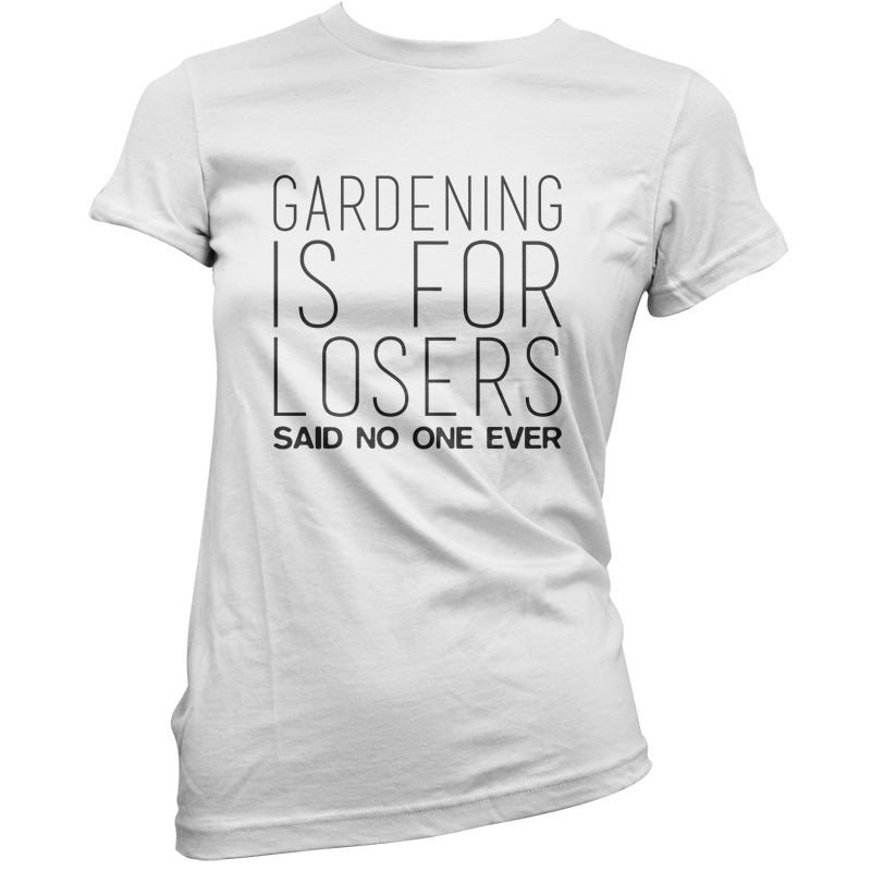 Gardening is for Losers Said No One Ever T Shirt