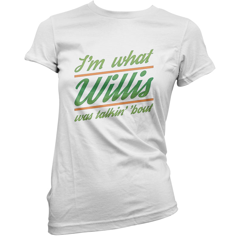 I'm What Willis Was Talking About T Shirt