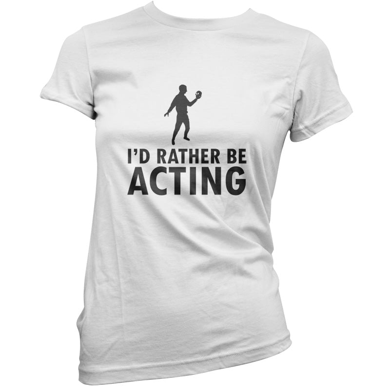 I'd Rather Be Acting T Shirt