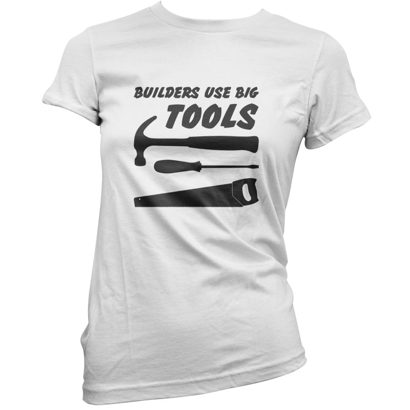 Builders Use Big Tools T Shirt