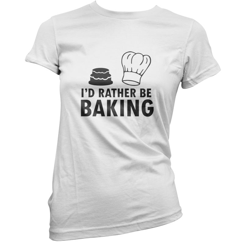 I'd Rather Be Baking T Shirt